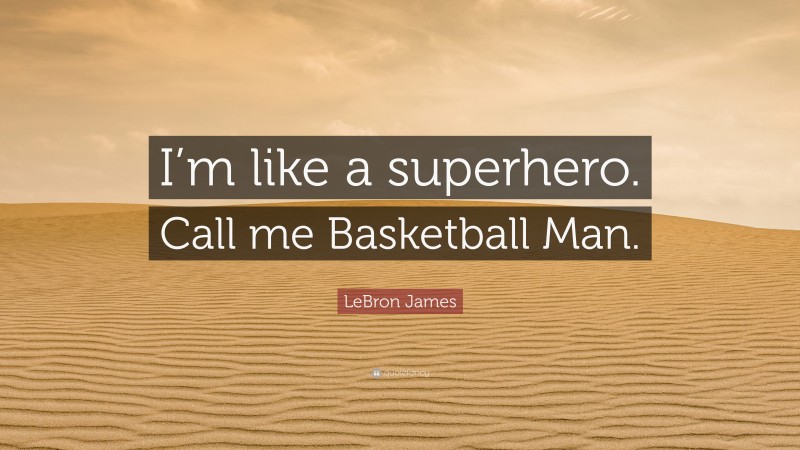 LeBron James Quote: “I’m like a superhero. Call me Basketball Man.”