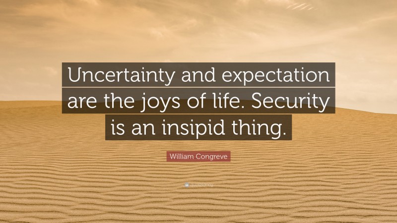 William Congreve Quote: “Uncertainty and expectation are the joys of life. Security is an insipid thing.”