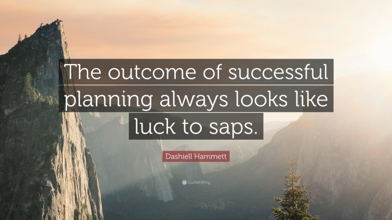 Dashiell Hammett Quote: “The outcome of successful planning always looks like luck to saps.”