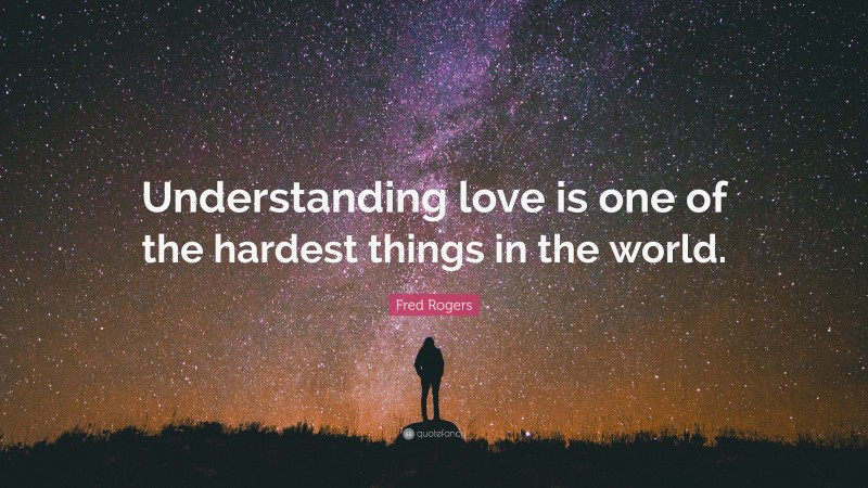 Fred Rogers Quote: “Understanding love is one of the hardest things in the world.”
