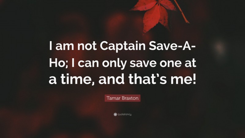 Tamar Braxton Quote: “I am not Captain Save-A-Ho; I can only save one at a time, and that’s me!”