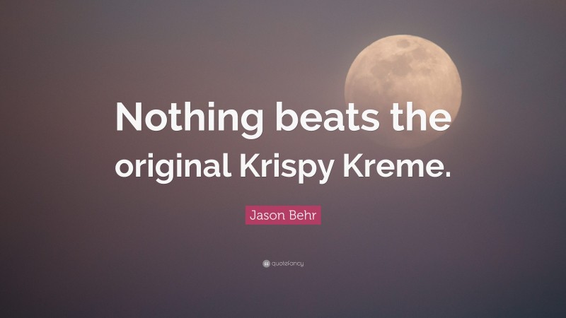 Jason Behr Quote: “Nothing beats the original Krispy Kreme.”