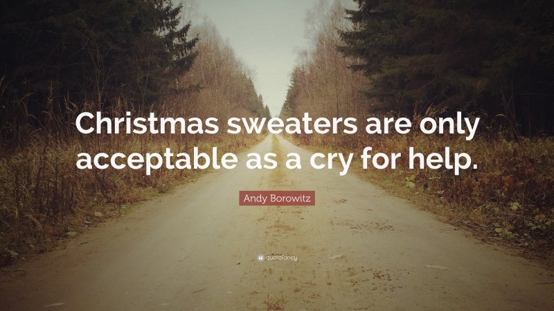 Andy Borowitz Quote: “Christmas sweaters are only acceptable as a cry for help.”