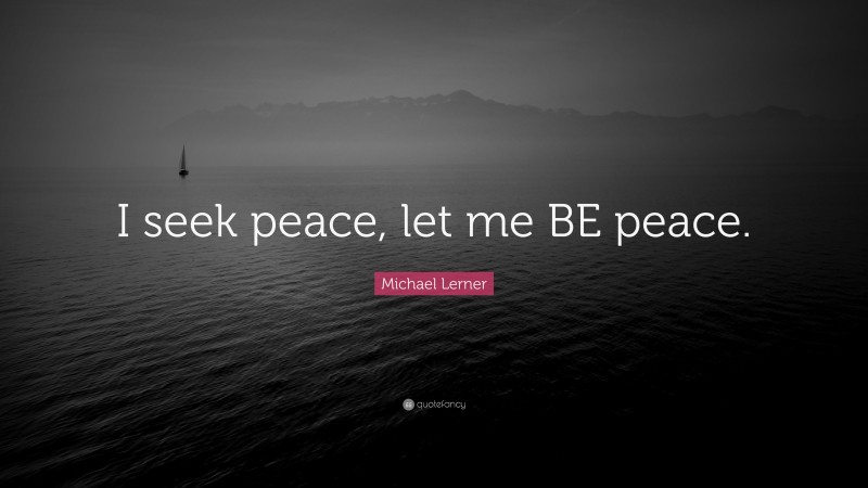 Michael Lerner Quote: “I seek peace, let me BE peace.”