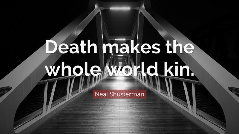 Neal Shusterman Quote: “Death makes the whole world kin.”