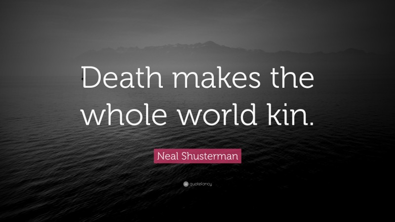 Neal Shusterman Quote: “Death makes the whole world kin.”