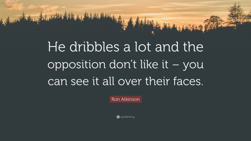 Ron Atkinson Quote: “He dribbles a lot and the opposition don’t like it – you can see it all over their faces.”