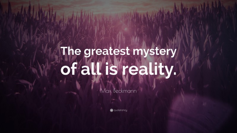 Max Beckmann Quote: “The greatest mystery of all is reality.”