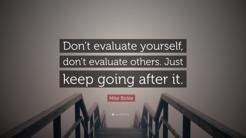 Mike Bickle Quote: “Don’t evaluate yourself, don’t evaluate others. Just keep going after it.”