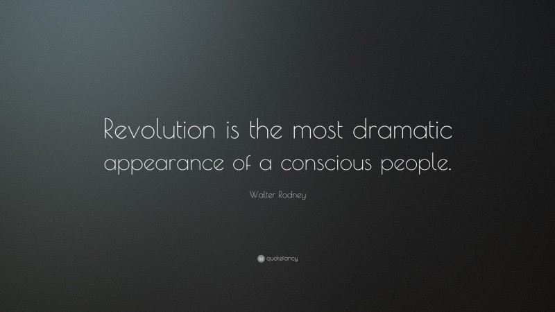 Walter Rodney Quote: “Revolution is the most dramatic appearance of a conscious people.”