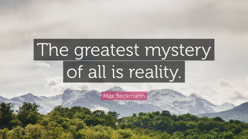 Max Beckmann Quote: “The greatest mystery of all is reality.”