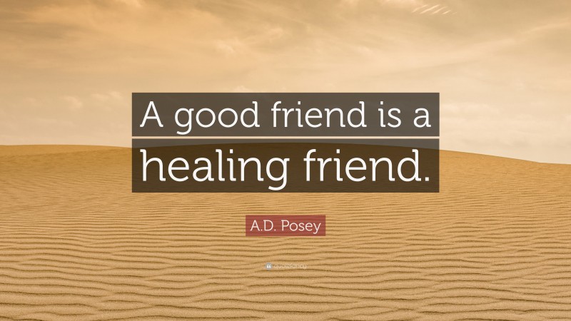 A.D. Posey Quote: “A good friend is a healing friend.”