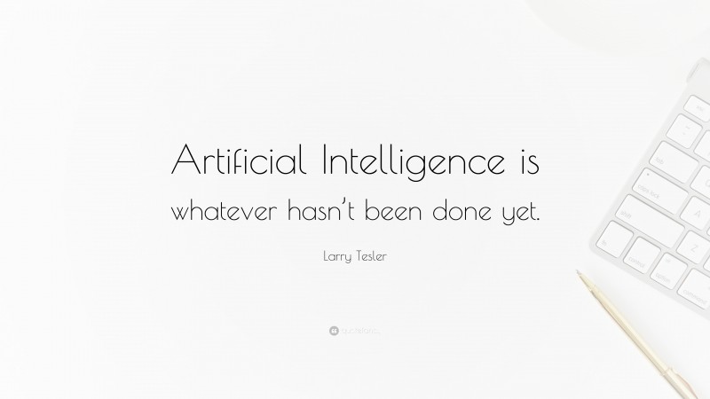 Larry Tesler Quote: “Artificial Intelligence is whatever hasn’t been done yet.”