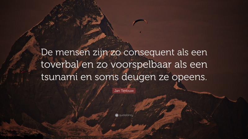 Jan Terlouw Quote: “De mensen zijn zo consequent als een toverbal en zo voorspelbaar als een tsunami en soms deugen ze opeens.”