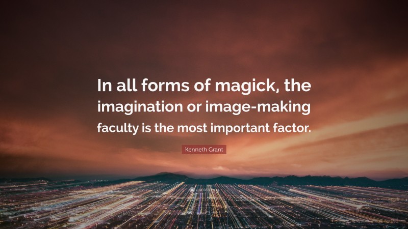 Kenneth Grant Quote: “In all forms of magick, the imagination or image-making faculty is the most important factor.”