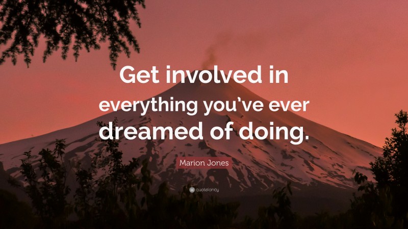 Marion Jones Quote: “Get involved in everything you’ve ever dreamed of doing.”