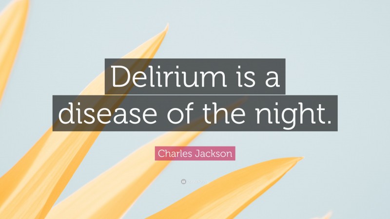 Charles Jackson Quote: “Delirium is a disease of the night.”