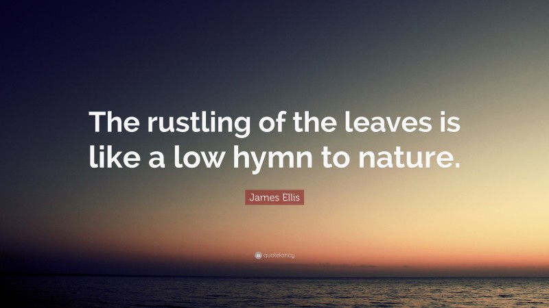 James Ellis Quote: “The rustling of the leaves is like a low hymn to nature.”