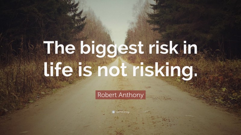 Robert Anthony Quote: “The biggest risk in life is not risking.”