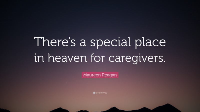 Maureen Reagan Quote: “There’s a special place in heaven for caregivers.”