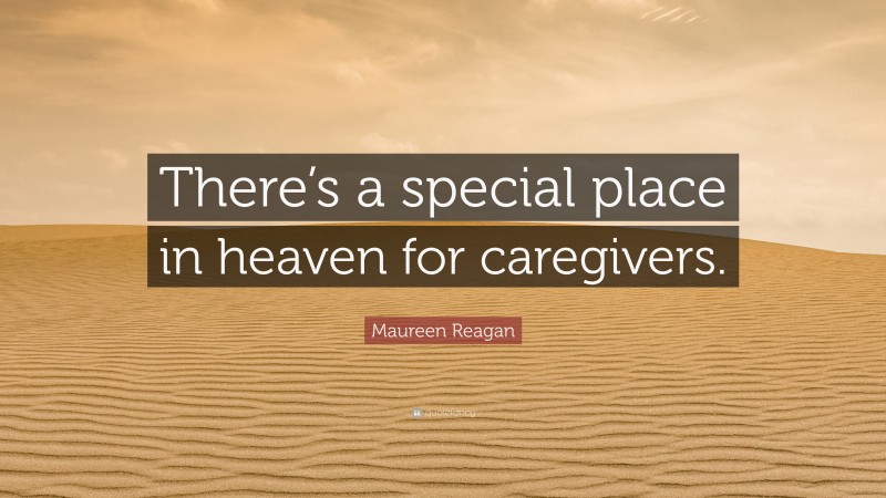 Maureen Reagan Quote: “There’s a special place in heaven for caregivers.”