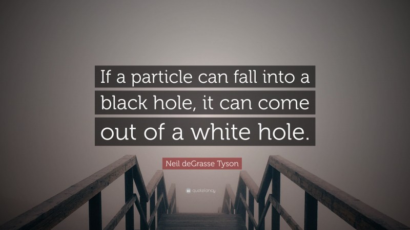 Neil deGrasse Tyson Quote: “If a particle can fall into a black hole, it can come out of a white hole.”