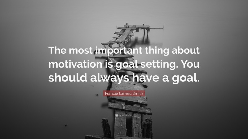 Francie Larrieu Smith Quote: “The most important thing about motivation is goal setting. You should always have a goal.”