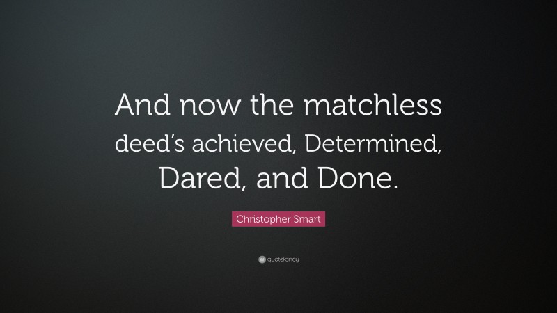 Christopher Smart Quote: “And now the matchless deed’s achieved, Determined, Dared, and Done.”