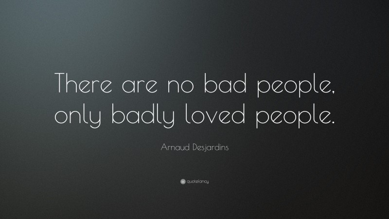Arnaud Desjardins Quote: “There are no bad people, only badly loved people.”