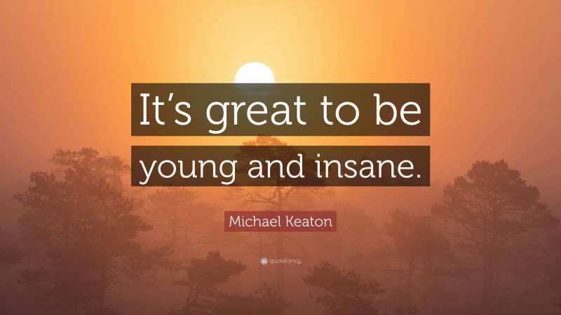 Michael Keaton Quote: “It’s great to be young and insane.”