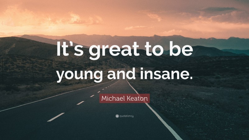 Michael Keaton Quote: “It’s great to be young and insane.”