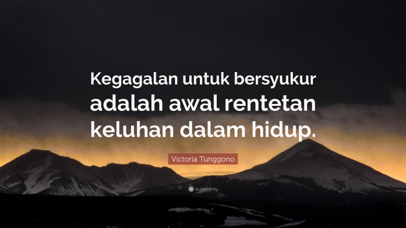 Victoria Tunggono Quote: “Kegagalan untuk bersyukur adalah awal rentetan keluhan dalam hidup.”