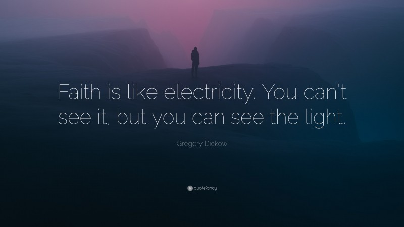 Gregory Dickow Quote: “Faith is like electricity. You can’t see it, but you can see the light.”
