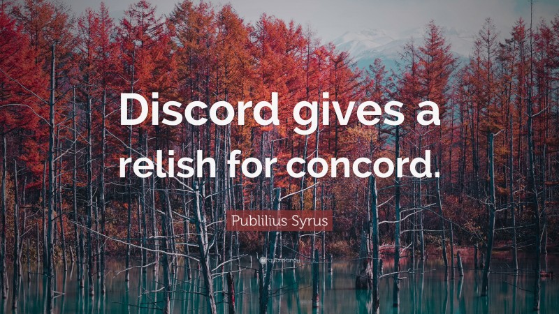 Publilius Syrus Quote: “Discord gives a relish for concord.”