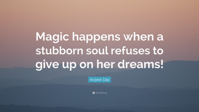 Avijeet Das Quote: “Magic happens when a stubborn soul refuses to give up on her dreams!”