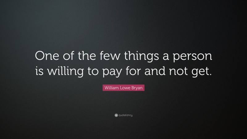 William Lowe Bryan Quote: “One of the few things a person is willing to pay for and not get.”