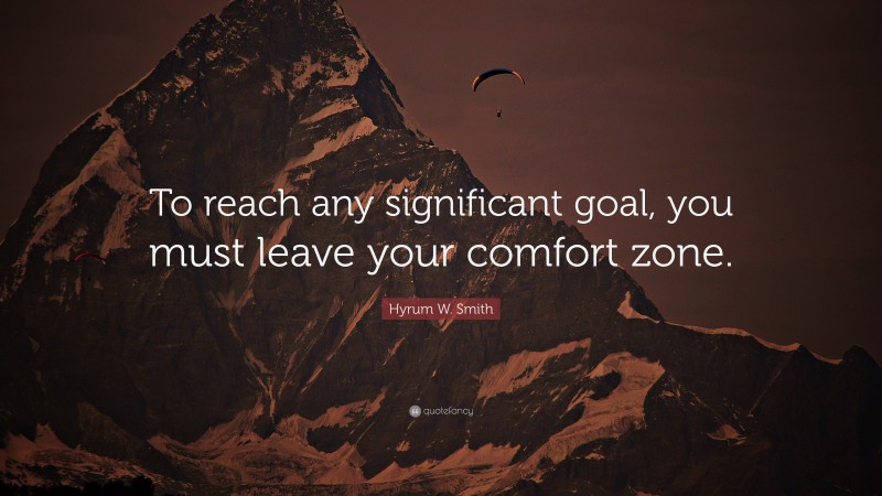 Hyrum W. Smith Quote: “To reach any significant goal, you must leave your comfort zone.”