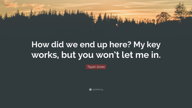 Tayari Jones Quote: “How did we end up here? My key works, but you won’t let me in.”