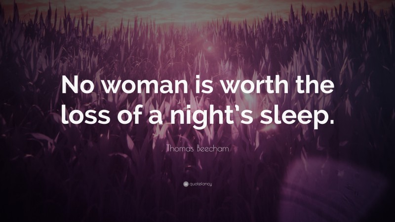 Thomas Beecham Quote: “No woman is worth the loss of a night’s sleep.”