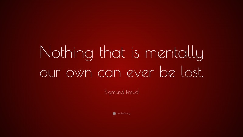 Sigmund Freud Quote: “Nothing that is mentally our own can ever be lost.”