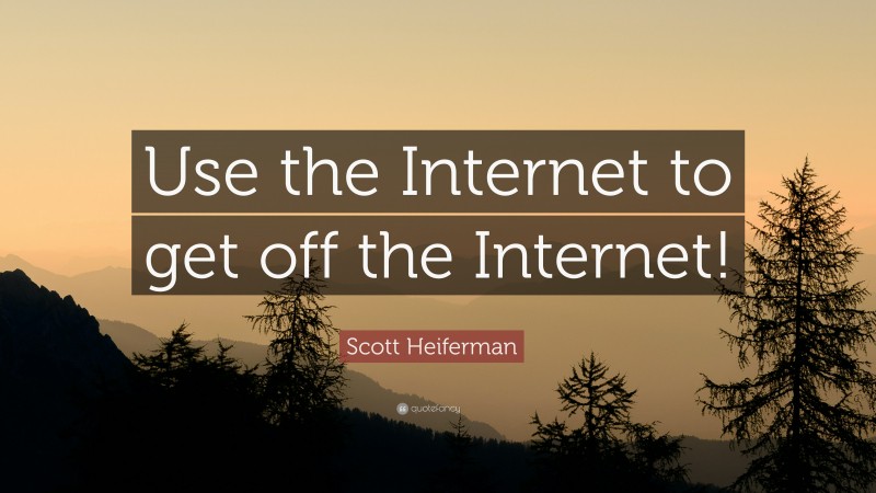 Scott Heiferman Quote: “Use the Internet to get off the Internet!”