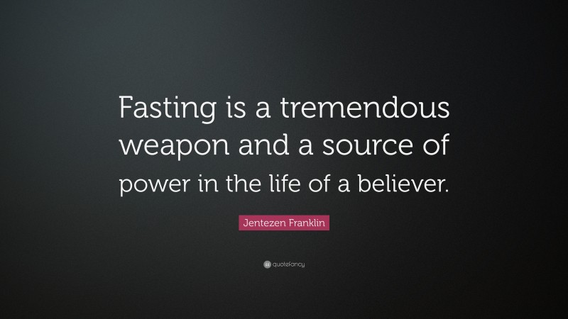 Jentezen Franklin Quote: “Fasting is a tremendous weapon and a source of power in the life of a believer.”
