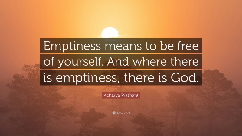 Acharya Prashant Quote: “Emptiness means to be free of yourself. And where there is emptiness, there is God.”