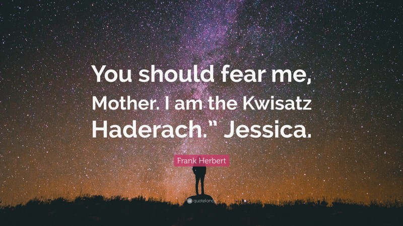 Frank Herbert Quote: “You should fear me, Mother. I am the Kwisatz Haderach.” Jessica.”