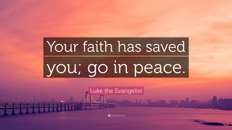 Luke the Evangelist Quote: “Your faith has saved you; go in peace.”