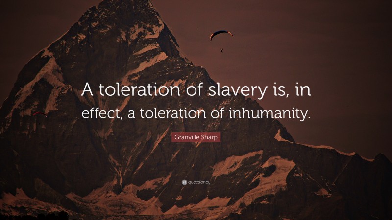Granville Sharp Quote: “A toleration of slavery is, in effect, a toleration of inhumanity.”