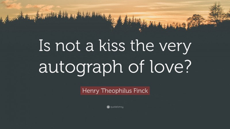 Henry Theophilus Finck Quote: “Is not a kiss the very autograph of love?”