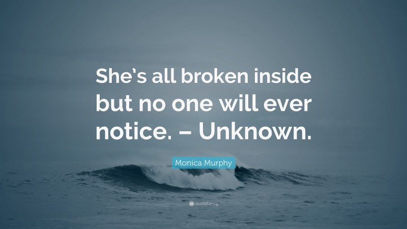 Monica Murphy Quote: “She’s all broken inside but no one will ever notice. – Unknown.”