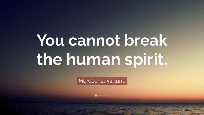 Mordechai Vanunu Quote: “You cannot break the human spirit.”