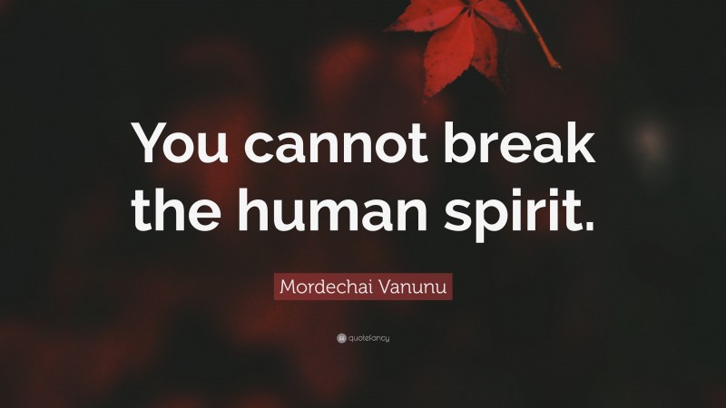 Mordechai Vanunu Quote: “You cannot break the human spirit.”